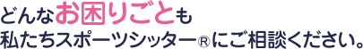 どんなお困りごとも私たちスポーツシッターにご相談ください